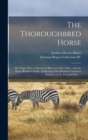 The Thoroughbred Horse : His Origin, How to Breed and How [to] Select Him: With the Horse Breeders' Guide: Embracing One Hundred Tabulated Pedigrees of the Principal Sires ... - Book