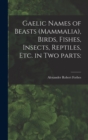Gaelic Names of Beasts (Mammalia), Birds, Fishes, Insects, Reptiles, Etc. in Two Parts - Book