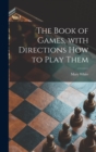 The Book of Games, With Directions How to Play Them [microform] - Book