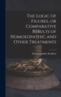 The Logic of Figures, or Comparative Results of Homoeopathic and Other Treatments - Book