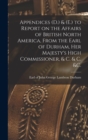 Appendices (D.) & (E.) to Report on the Affairs of British North America, From the Earl of Durham, Her Majesty's High Commissioner, & C. & C. &c. [microform] - Book