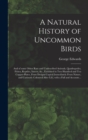 A Natural History of Uncommon Birds : and of Some Other Rare and Undescribed Animals, Quadrupedes, Fishes, Reptiles, Insects, &c., Exhibited in Two Hundred and Ten Copper-plates, From Designs Copied I - Book