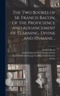 The Two Bookes of Sr. Francis Bacon. Of the Proficience and Aduancement of Learning, Divine and Hvmane .. - Book