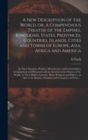 A New Description of the World, or, A Compendious Treatise of the Empires, Kingdoms, States, Provinces, Countries, Islands, Cities and Towns of Europe, Asia, Africa and America [microform] : in Their - Book