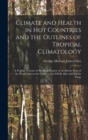 Climate and Health in Hot Countries and the Outlines of Tropical Climatology : a Popular Treatise on Personal Hygiene in the Hotter Parts of the World, and on the Climates That Will Be Met With Within - Book