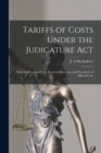 Tariffs of Costs Under the Judicature Act [microform] : With Index to Tariff "A", Practical Directions and Precedents of Bills of Costs - Book