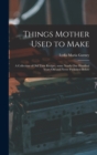 Things Mother Used to Make : a Collection of Old Time Recipes, Some Nearly One Hundred Years Old and Never Published Before - Book