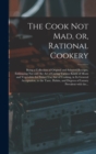 The Cook Not Mad, or, Rational Cookery [microform] : Being a Collection of Original and Selected Receipts, Embracing Not Only the Art of Curing Various Kinds of Meats and Vegetables for Future Use, bu - Book