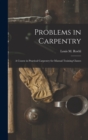 Problems in Carpentry : a Course in Practical Carpentry for Manual Training Classes - Book