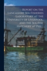 Report on the Lancashire Sea-fisheries Laboratory at the University of Liverpool, and the Sea-fish Hatchery at Piel ..; 1899 - Book
