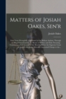 Matters of Josiah Oakes, Sen'r : Four Years Wrongfully Imprisoned in the Mclean Asylum, Through an Illegal Guardianship, by Means of Bribery and False Swearing: Containing a Full Account of the Hearin - Book