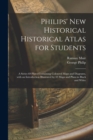 Philips' New Historical Historical Atlas for Students : a Series 69 Plates Containing Coloured Maps and Diagrams, With an Introduction Illustrated by 43 Maps and Plans in Black and White - Book