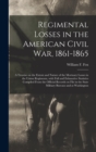 Regimental Losses in the American Civil War, 1861-1865 : a Treatise on the Extent and Nature of the Mortuary Losses in the Union Regiments, With Full and Exhaustive Statistics Compiled From the Offici - Book