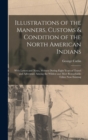 Illustrations of the Manners, Customs & Condition of the North American Indians [microform] : With Letters and Notes, Written During Eight Years of Travel and Adventure Among the Wildest and Most Rema - Book