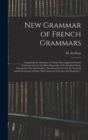 New Grammar of French Grammars : Comprising the Substance of All the Most Approved French Grammars Extant, but More Especially of the Standard Work, "grammaire Des Grammaires," Sanctioned by the Frenc - Book