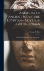 A Manual of Ancient Sculpture, Egyptian--Assyrian--Greek--Roman : With One Hundred and Sixty Illustrations ... - Book