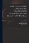 An Essay on the Learning of Contingent Remainders and Executory Devises; 1 - Book