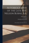 Autobiography of the Late Rev. Nelson Burns, B.A. [microform] : a New Study of the Christ Life, Etc - Book