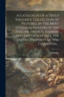 A Catalogue of a Truly Valuable Collection of Pictures, by the Most Esteemed Masters of the Italian, French, Flemish, and Dutch Schools, the Genuine Property of Wm. Champion, .. - Book