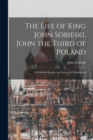 The Life of King John Sobieski, John the Third of Poland; a Christian Knight, the Savior of Christendom - Book