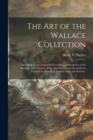 The Art of the Wallace Collection : Including an Account of Its Founders, a Description of the Pictures, and a Survey of the Chief Exhibits in the Galleries Devoted to Objects of Art and Arms and Armo - Book