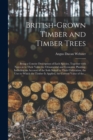 British-grown Timber and Timber Trees : Being a Concise Description of Each Species, Together With Notes as to Their Value for Ornamental and Economic Planting, Including an Account of the Soils Suite - Book
