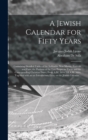 A Jewish Calendar for Fifty Years [microform] : Containing Detailed Tables of the Sabbaths, New Moons, Festivals and Fasts, the Portions of the Law Proper to Them and the Corresponding Christian Dates - Book