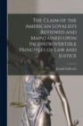The Claim of the American Loyalists Reviewed and Maintained Upon Incontrovertible Principles of Law and Justice [microform] - Book