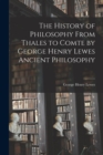 The History of Philosophy From Thales to Comte by George Henry Lewes Ancient Philosophy - Book