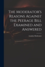 The Moderator's Reasons Against the Peerage Bill Examined and Answered - Book