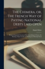 The Chimera, or, The French Way of Paying National Debts Laid Open [microform] : Being an Impartial Account of the Proceedings in France, for Raising a Paper Credit and Settling the Mississipi Stock - Book