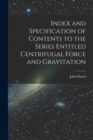 Index and Specification of Contents to the Series Entitled Centrifugal Force and Gravitation [microform] - Book