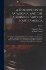 A Description of Patagonia, and the Adjoining Parts of South America : Containing an Account of the Soil, Produce, Animals, Vales, Mountains, Rivers, Lakes, &c. of Those Countries; the Religion, Gover - Book