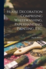 House Decoration : comprising Whitewashing, Paperhanging, Painting, Etc. - Book