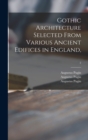 Gothic Architecture Selected From Various Ancient Edifices in England; 2 - Book