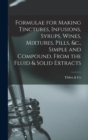 Formulae for Making Tinctures, Infusions, Syrups, Wines, Mixtures, Pills, &c., Simple and Compound, From the Fluid & Solid Extracts - Book