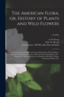 The American Flora, or, History of Plants and Wild Flowers : Containing Their Scientific and General Description, Natural History, Chemical and Medical Properties, Mode of Culture, Propagation, &c.: D - Book