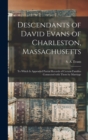 Descendants of David Evans of Charleston, Massachusetts : to Which is Appended Partial Records of Certain Families Connected With Them by Marriage - Book