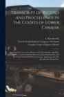 Transcript of Record and Proceedings in the Courts of Lower Canada [microform] : Appealed From in a Cause Between A.E. Kierzkowski, Appellant, and the Grand Trunk Rail-way of Canada, Respondents; and - Book