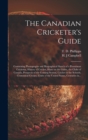 The Canadian Cricketer's Guide [microform] : Containing Photographs and Biographical Sketch of a Prominent Cricketer, History of Cricket, Hints on the Game, the Clubs of Canada, Prospects of the Comin - Book
