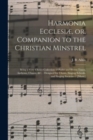 Harmonia Ecclesiae, or, Companion to the Christian Minstrel : Being a Very Choice Collection of Psalm and Hymn Tunes, Anthems, Chants, &c.: Designed for Choirs, Singing Schools, and Singing Societies - Book