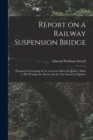Report on a Railway Suspension Bridge [microform] : Proposed for Crossing the St. Lawrence River at Quebec, Made to His Worship the Mayor and the City Council of Quebec - Book