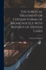 The Surgical Treatment of Certain Forms of Bronchocele With Reports of Sixteen Cases [microform] - Book