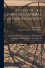 Report of the Surveyor General of New Brunswick [microform] : Upon the Present State of the Crown Lands, With Suggestions for Their More Efficient and Ready Settlement, and for Rendering That Branch o - Book