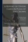 A Report of Divers Cases in Pleas of the Crown : Adjudged and Determined in the Reign of the Late King Charles II. With Directions for Justices of the Peace and Others - Book