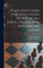 Plays and Games for Little Folks, Sports of All Sorts, Fireside Fun, and Singing Games - Book