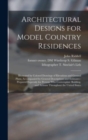 Architectural Designs for Model Country Residences : Illustrated by Colored Drawings of Elevations and Ground Plans, Accompanied by General Descriptions and Estimates: Prepared Expressly for Persons W - Book