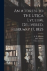 An Address to the Utica Lyceum, Delivered, February 17, 1825 - Book