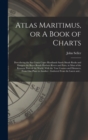 Atlas Maritimus, or A Book of Charts : Describeing the Sea Coasts Capes Headlands Sands Shoals Rocks and Dangers the Bayes Roads Harbors Rivers and Ports, in Most of the Knowne Parts of the World. Wit - Book