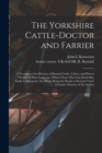 The Yorkshire Cattle-doctor and Farrier : a Treatise on the Diseases of Horned Cattle, Calves, and Horses; Written in Plain Language, Which Those Who Can Read May Easily Understand; the Whole Being th - Book